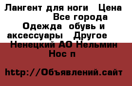 Лангент для ноги › Цена ­ 4 000 - Все города Одежда, обувь и аксессуары » Другое   . Ненецкий АО,Нельмин Нос п.